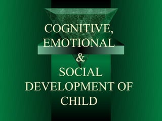 COGNITIVE,
  EMOTIONAL
      &
    SOCIAL
DEVELOPMENT OF
    CHILD
 