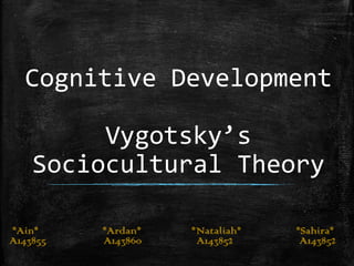 Cognitive Development
Vygotsky’s
Sociocultural Theory
*Ain* *Ardan* *Nataliah* *Sahira*
A143855 A143860 A143852 A143852
 