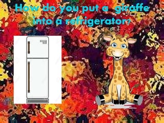 How do you put a giraffe
into a refrigerator?
 
