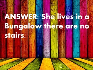 ANSWER: She lives in a
Bungalow there are no
stairs.
 