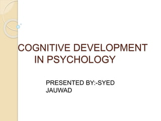 COGNITIVE DEVELOPMENT
IN PSYCHOLOGY
PRESENTED BY:-SYED
JAUWAD
 