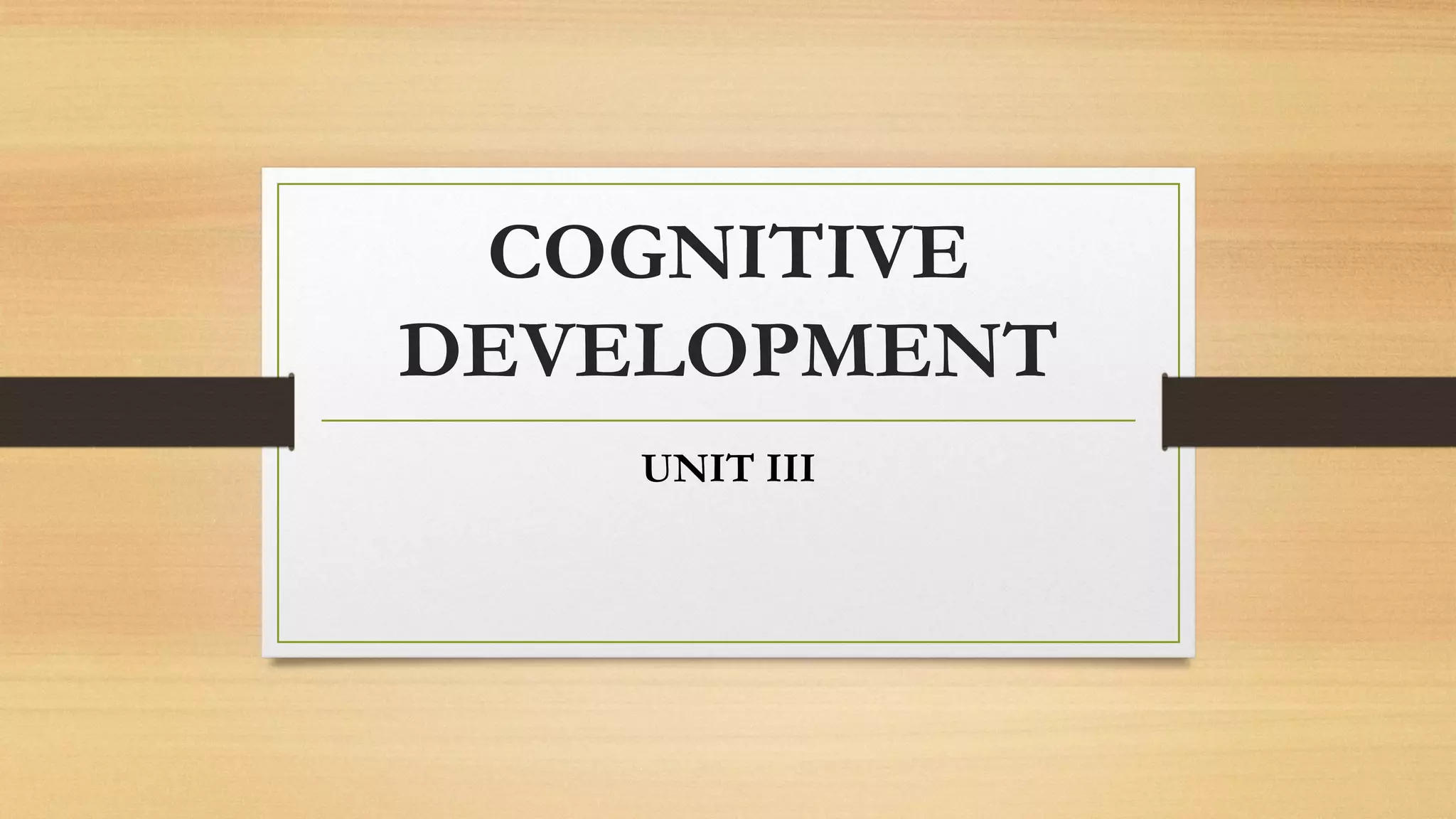 COGNITIVE
DEVELOPMENT
UNIT III
 