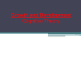 Growth and Development
Cognitive Theory
 