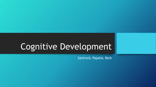 Cognitive Development
Santrock, Papalia, Berk
 