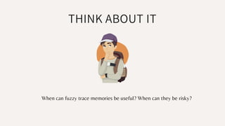 THINK ABOUT IT
When can fuzzy trace memories be useful? When can they be risky?
 