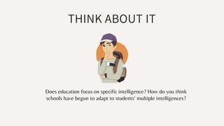 THINK ABOUT IT
Does education focus on specific intelligence? How do you think
schools have begun to adapt to students’ multiple intelligences?
 