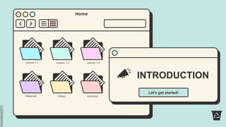 SLIDESMANIA.
Lesson 1.2 Lesson 1.3 Materials Videos Activities
Lesson 1.1
Lesson 1.1 Lesson 1.2 Lesson 1.3
Materials Videos Activities
Home
SLIDESMANIA.
INTRODUCTION
Let's get started!
 