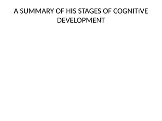A SUMMARY OF HIS STAGES OF COGNITIVE
DEVELOPMENT
 