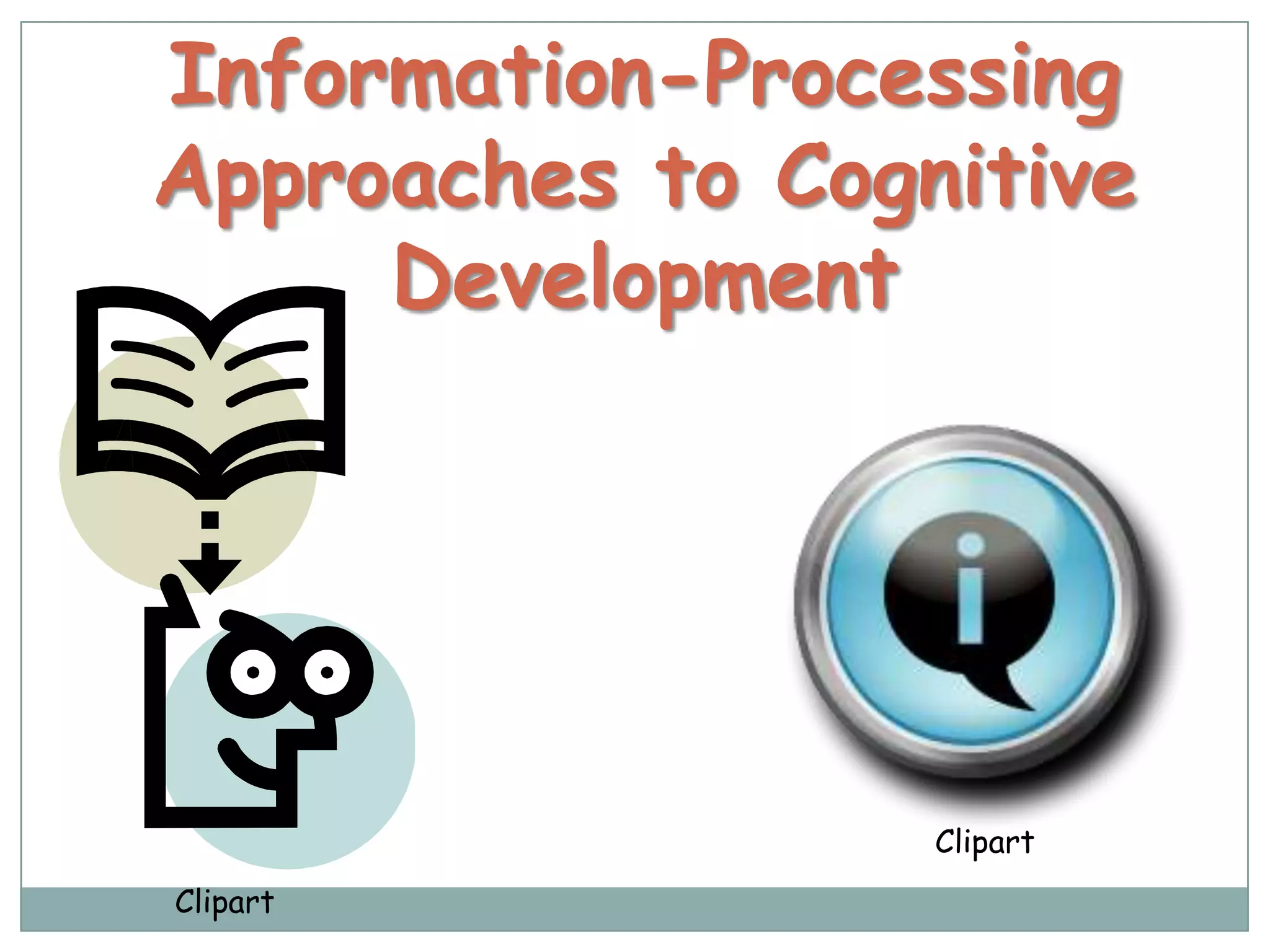 Information-Processing
Approaches to Cognitive
     Development




                  Clipart
Clipart
 