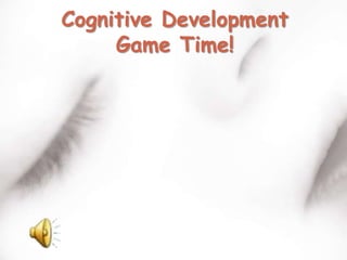 Cognitive Development
     Game Time!
 