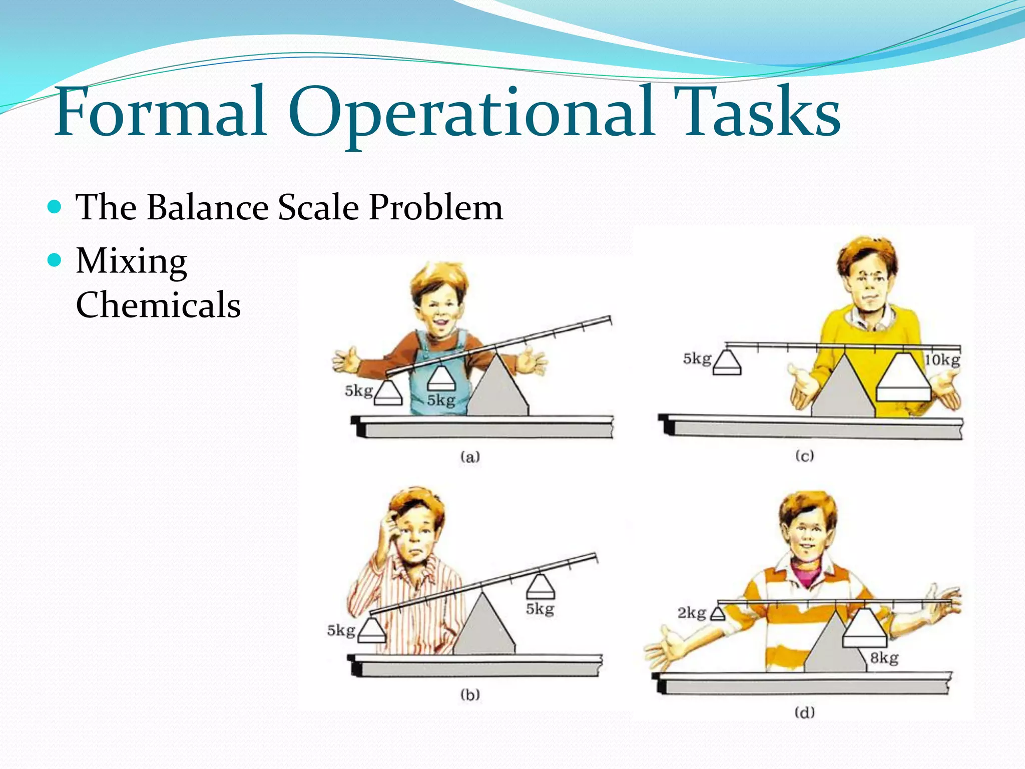 Formal Operational Tasks
 The Balance Scale Problem
 Mixing
 Chemicals
 