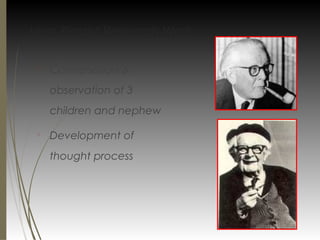 Jean Piaget Research Work

Conversation &
observation of 3
children and nephew

Development of
thought process
 