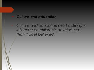 v
Culture and education
•
Culture and education exert a stronger
influence on children’s development
than Piaget believed.
 