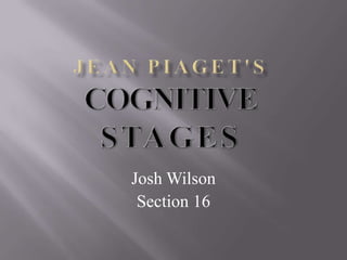 Jean Piaget'sCognitiveStages Josh Wilson Section 16 