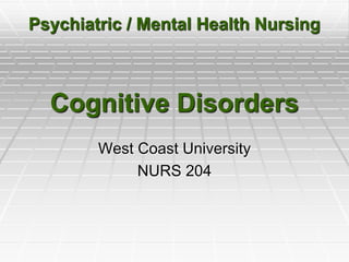 Psychiatric / Mental Health Nursing
Cognitive Disorders
West Coast University
NURS 204
 