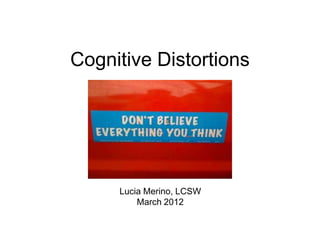 Cognitive Distortions




     Lucia Merino, LCSW
         March 2012
 