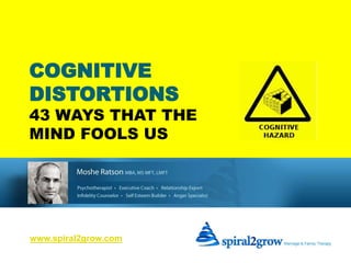 COGNITIVE DISTORTIONS
43 WAYS THAT THE MIND FOOLS US www.spiral2grow.com
COGNITIVE
DISTORTIONS
43 WAYS THAT THE
MIND FOOLS US
www.spiral2grow.com
 