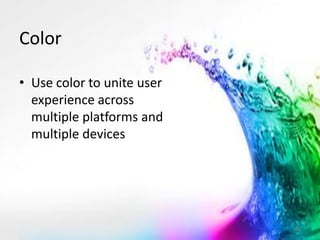 Color 
•Use color to unite user experience across multiple platforms and multiple devices 
46  