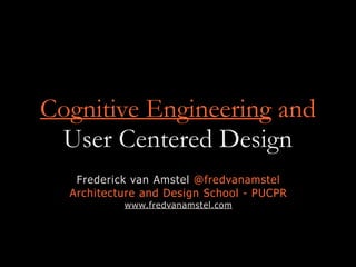 Cognitive Engineering and
User Centered Design
Frederick van Amstel @fredvanamstel
Architecture and Design School - PUCPR
www.fredvanamstel.com
 