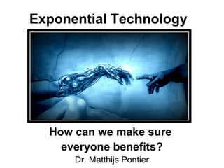 Exponential Technology
How can we make sure
everyone benefits?
Dr. Matthijs Pontier
 