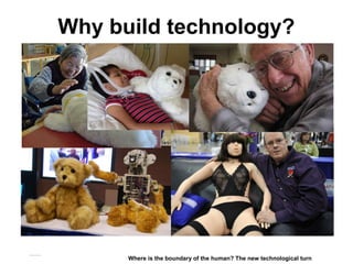 Why build technology?
Matthijs Pontier, Leiden, 27-2-2016
Where is the boundary of the human? The new technological turn
 