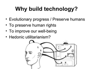 Why build technology?
• Evolutionary progress / Preserve humans
• To preserve human rights
• To improve our well-being
• Hedonic utilitarianism?
Matthijs Pontier, Leiden, 27-2-2016
 