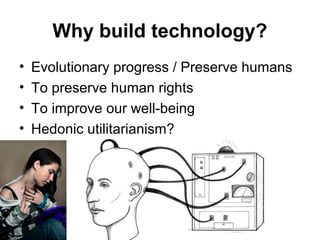 Why build technology?
• Evolutionary progress / Preserve humans
• To preserve human rights
• To improve our well-being
• Hedonic utilitarianism?
Matthijs Pontier, Leiden, 27-2-2016
 