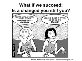 What if we succeed:
Is a changed you still you?
Matthijs Pontier, Leiden, 27-2-2016
Where is the boundary of the human? The new technological turn
 