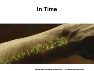 In Time
Matthijs Pontier, Leiden, 27-2-2016
Where is the boundary of the human? The new technological turn
 