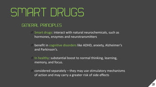 Smart drugs: interact with natural neurochemicals, such as
hormones, enzymes and neurotransmitters
benefit in cognitive di...