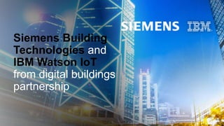 Siemens Building
Technologies and
IBM Watson IoT
from digital buildings
partnership
 