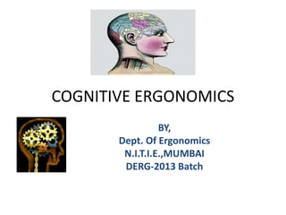 COGNITIVE ERGONOMICS
                 BY,
       Dept. Of Ergonomics
        N.I.T.I.E.,MUMBAI
        DERG-2013 Batch
 