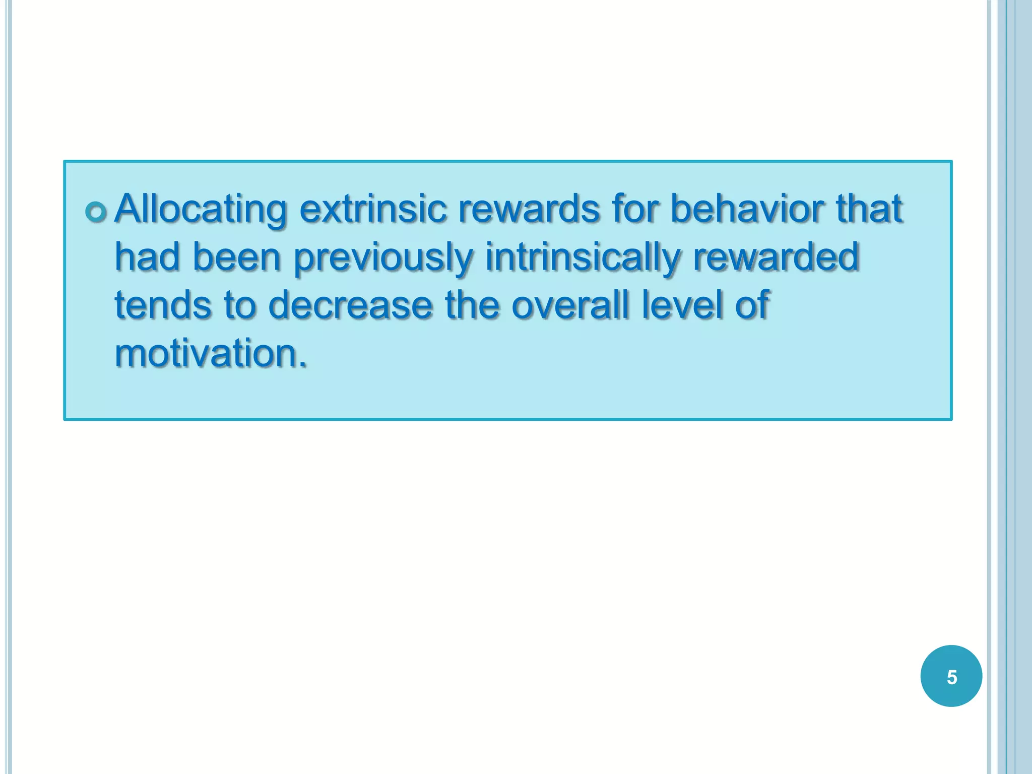  Allocating extrinsic rewards for behavior that
had been previously intrinsically rewarded
tends to decrease the overall level of
motivation.
5