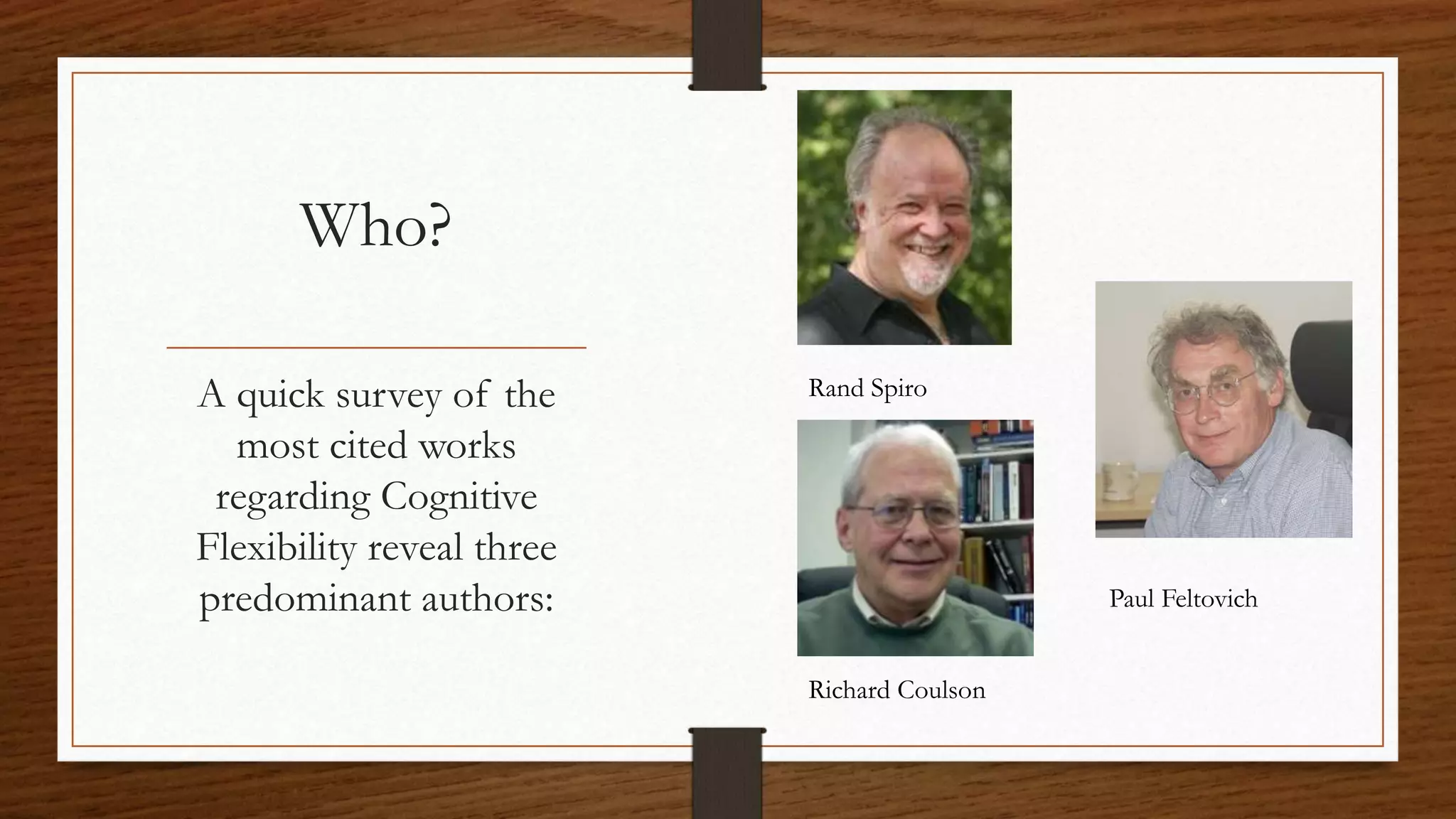 Who?
Rand Spiro
Paul Feltovich
Richard Coulson
A quick survey of the
most cited works
regarding Cognitive
Flexibility reveal three
predominant authors:
 