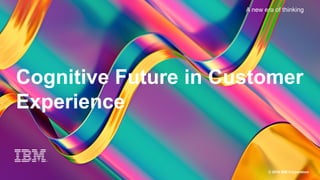 1
A New Era of Thinking
© 2016 IBM Corporation
Cognitive Future in Customer
Experience
A new era of thinking
 