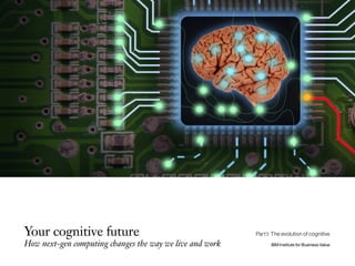 Your cognitive future
How next-gen computing changes the way we live and work IBM Institute for Business Value
Part I: The evolution of cognitive
 