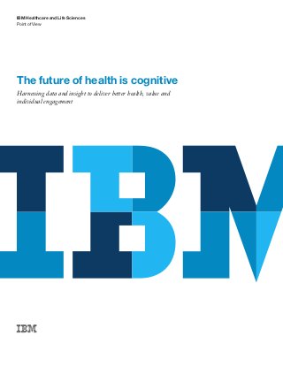 Point of View
IBM Healthcare and Life Sciences
The future of health is cognitive

Harnessing data and insight to deliver better health, value and
individual engagement
 