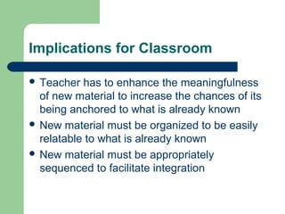Implications for Classroom
 Teacher has to enhance the meaningfulness
of new material to increase the chances of its
bein...