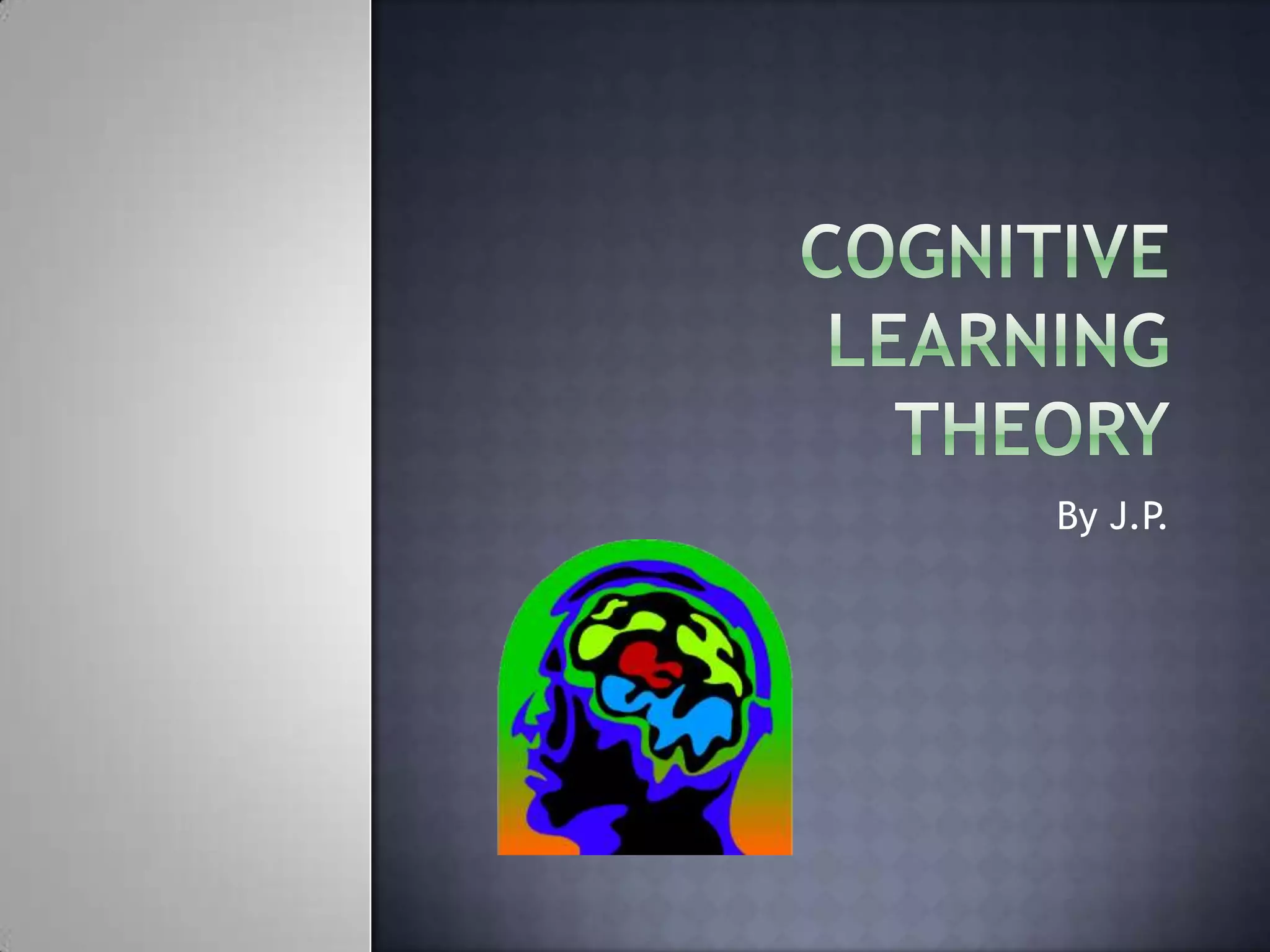 Cognitive LearningTheoryBy J.P.