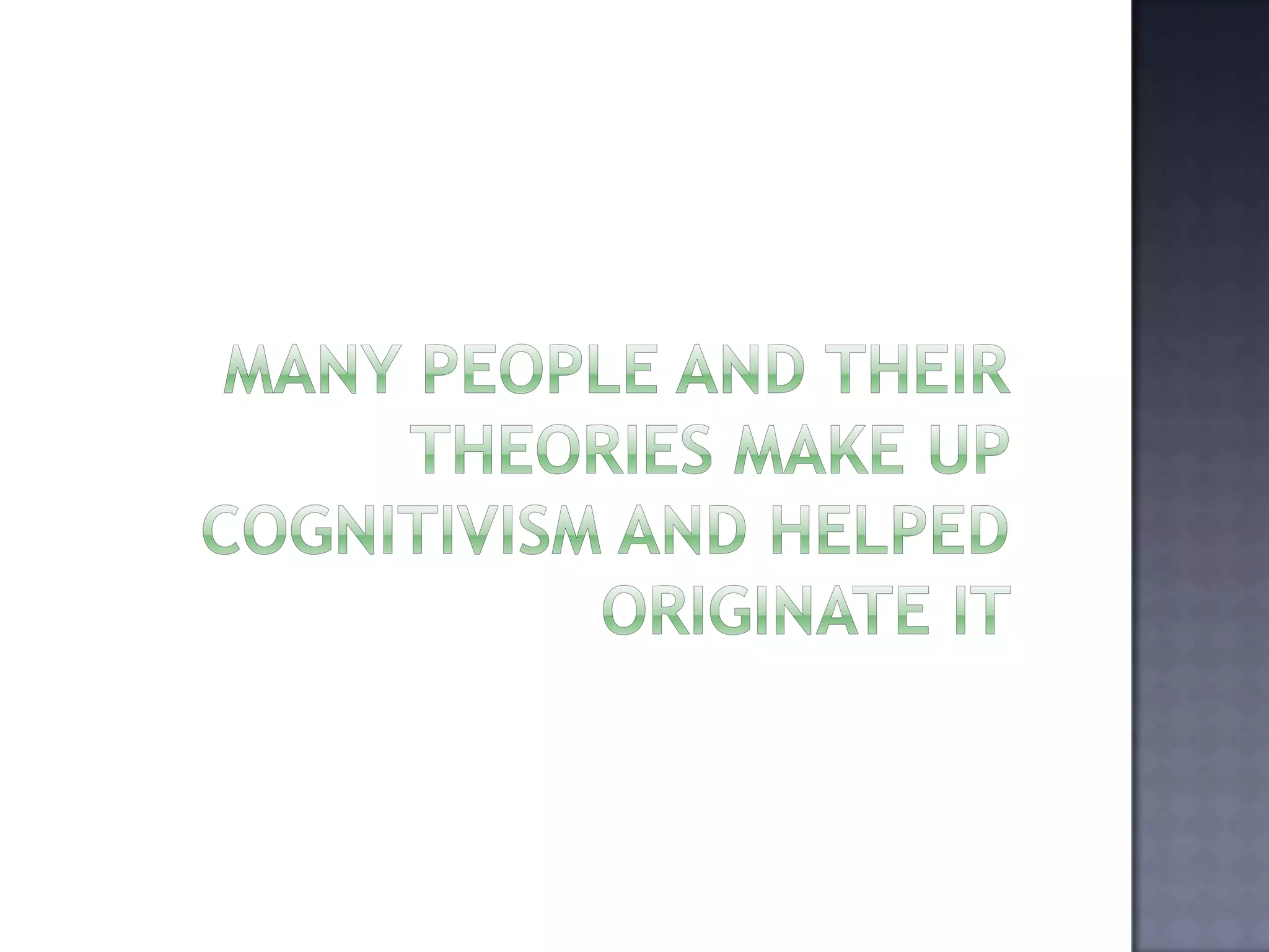Many people and their theories make up cognitivism and helped originate it 