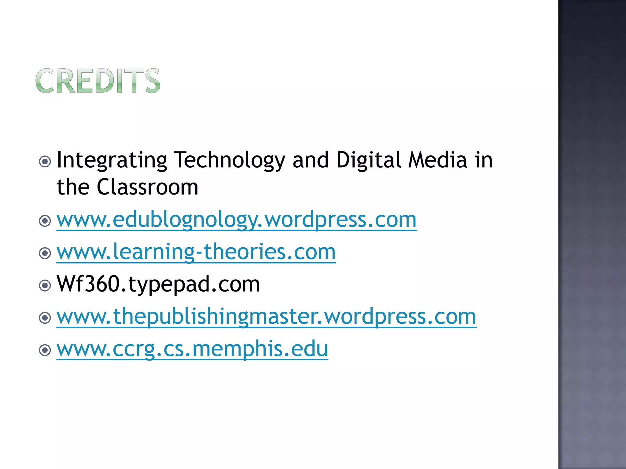 CreditsIntegrating Technology and Digital Media in the Classroomwww.edublognology.wordpress.comwww.learning-theories.comWf360.typepad.comwww.thepublishingmaster.wordpress.comwww.ccrg.cs.memphis.edu