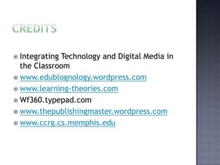 CreditsIntegrating Technology and Digital Media in the Classroomwww.edublognology.wordpress.comwww.learning-theories.comWf360.typepad.comwww.thepublishingmaster.wordpress.comwww.ccrg.cs.memphis.edu