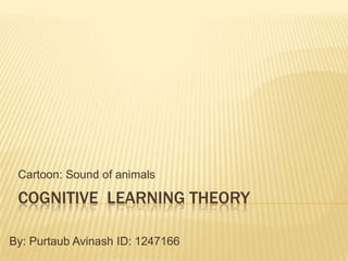 Cartoon: Sound of animals

COGNITIVE LEARNING THEORY
By: Purtaub Avinash ID: 1247166

 