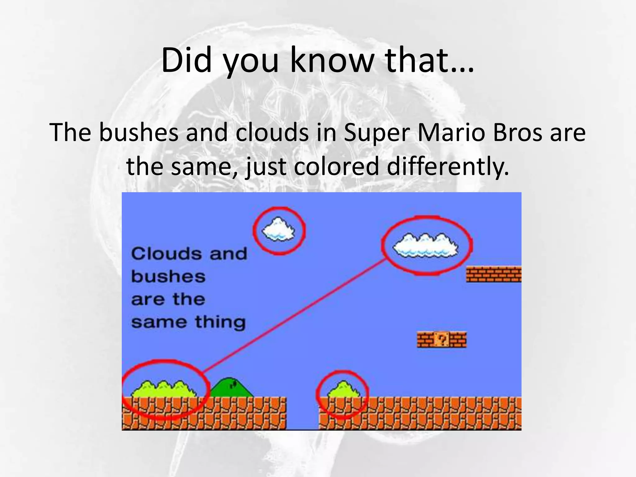 Did you know that…
The bushes and clouds in Super Mario Bros are
the same, just colored differently.
 