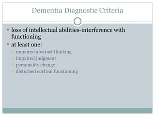 Dementia Diagnostic Criteria loss of intellectual abilities-interference with functioning at least one: impaired abstract thinking impaired judgment personality change disturbed cortical functioning 