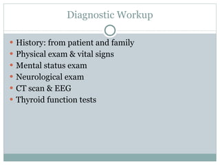 Diagnostic Workup History: from patient and family Physical exam & vital signs Mental status exam Neurological exam CT scan & EEG Thyroid function tests 