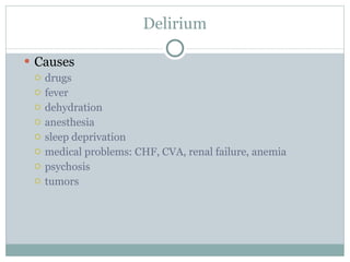 Delirium Causes drugs fever dehydration anesthesia sleep deprivation medical problems: CHF, CVA, renal failure, anemia psychosis tumors 