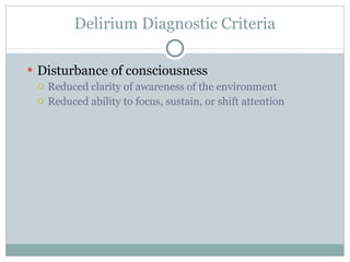 Delirium Diagnostic Criteria Disturbance of consciousness Reduced clarity of awareness of the environment Reduced ability to focus, sustain, or shift attention 