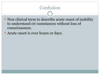 Confusion Non clinical term to describe acute onset of inability to understand cir cumstances without loss of consciousness.  Acute onset is over hours or days.  