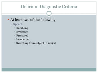 Delirium Diagnostic Criteria At least two of the following: 1. Speech Rambling Irrelevant Pressured Incoherent Switching from subject to subject 
